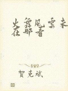 火舞风云未删减在哪看封面