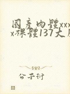 国产肉体xxxx裸体137大胆va