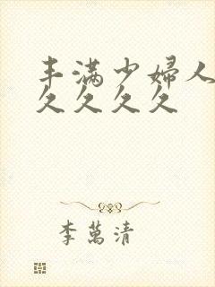 丰满少妇人妻久久久久久