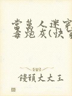 当万人迷穿成恶毒炮灰(快穿)