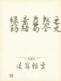 绿意盎然之小东的结局全文笔趣阁在线阅读