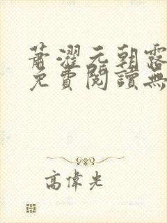 萧濯元朝露全文免费阅读无弹窗笔趣