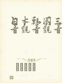 日本韩国三级观看观看观看方式