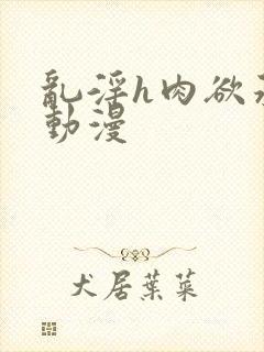 乱淫h肉欲承欢动漫