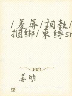 /羞辱/调教/捆绑/束缚sm在线