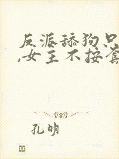 反派舔狗只想苟,女主不按套路走