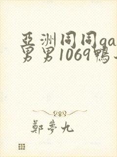 亚洲同同gay男男1069鸭子