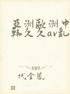 亚洲欧洲中文日韩久久av乱码