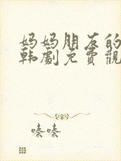 妈妈朋友的儿子韩剧免费观看中文版