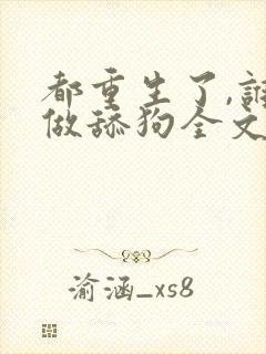 都重生了,谁还做舔狗全文阅读全文