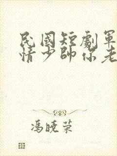 民国短剧军阀爱情少帅你老婆又跑了