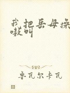 我把岳母操的嗷嗷叫