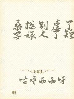 桑总别虐了夫人要嫁人了短剧全集免费