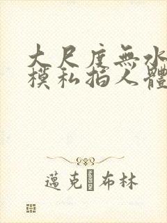 大尺度无水印国模私拍人体