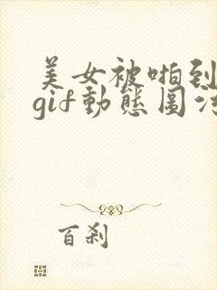 美女被啪到高潮gif动态图污