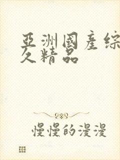 亚洲国产综合久久精品