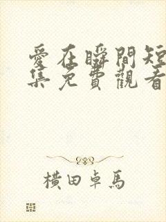 爱在瞬间短剧全集免费观看