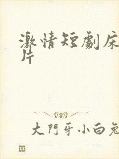 激情短剧床戏大片