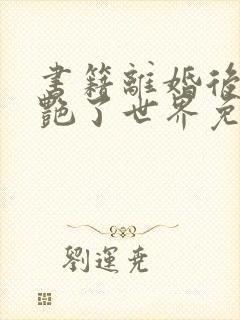 书籍离婚后她惊艳了世界免费阅读封面