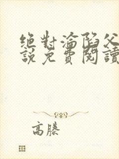 绝对沦陷父女小说免费阅读全文无弹窗