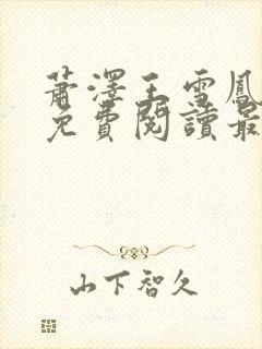 萧泽王雪凤全文免费阅读最新章节更