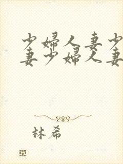 少妇人妻少妇人妻少妇人妻