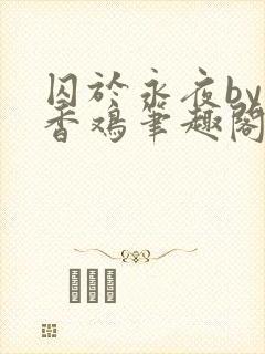 囚于永夜by麦香鸡笔趣阁未删减