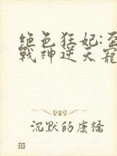 绝色狂妃:至尊战神逆天宠