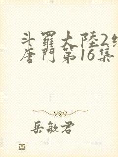 斗罗大陆2绝世唐门第16集