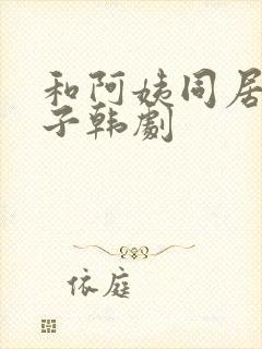 和阿姨同居的日子韩剧