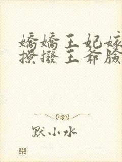 娇娇王妃嫁到,撩拨王爷脸红心跳 元熙