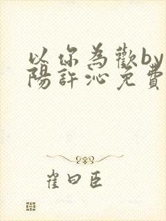 以你为欢by罗阳许沁免费阅读笔趣阁