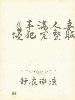 《丰满人妻被公侵犯完整版》