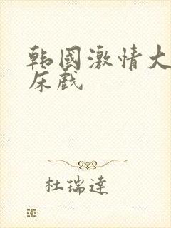 韩国激情大尺度床戏