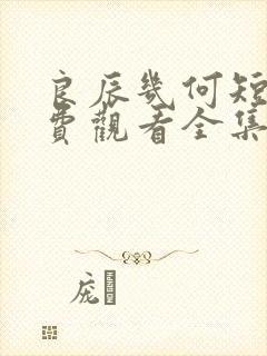 良辰几何短剧免费观看全集高清版