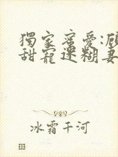 独家蜜爱:顾少甜宠迷糊妻