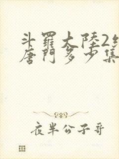 斗罗大陆2绝世唐门多少集