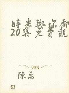 时光与你都很甜20集免费观看