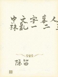 中文字幕人妻丝袜乱一 二 三区