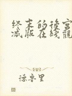 终末的后宫无删减版在线观看