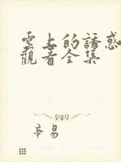 云上的诱惑在线观看全集