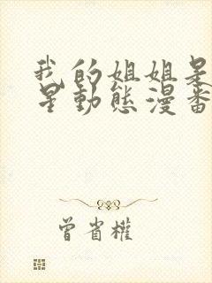 我的姐姐是大明星动态漫番外篇