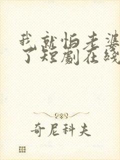 我就怕老婆怎么了短剧在线观看全集