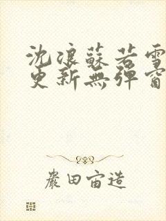 沈浪苏若雪最新更新无弹窗正版