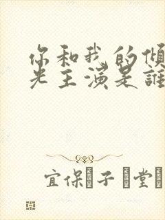 你和我的倾城时光主演是谁