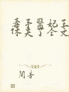 毒手医妃王爷被休夫了全文免费阅读