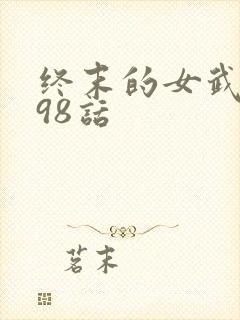 终末的女武神第98话