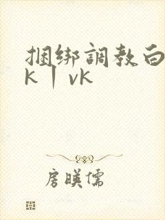 捆绑调教白丝jk丨vk