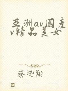 亚洲av国产av精品美女