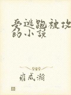 受逃跑被攻抓回的小说